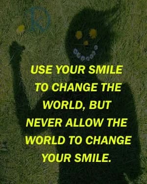 USE YOUR SMILE TO CHANGE THE WORLD, BUT NEVER ALLOW THE WORLD TO CHANGE YOUR SMILE.