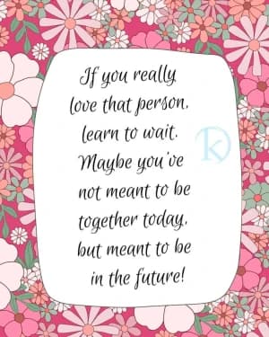 If you really love that person, learn to wait. Maybe you've not meant to be together today, but meant to be in the future!