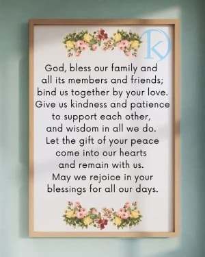 God bless our family and all its members and friends; bind us together by your love. Give us kindness and patience to support each other, and wisdom in all we do. Let the gift of your peace come into our hearts and remain with us. May we rejoice in your blessings for all our days. Amen