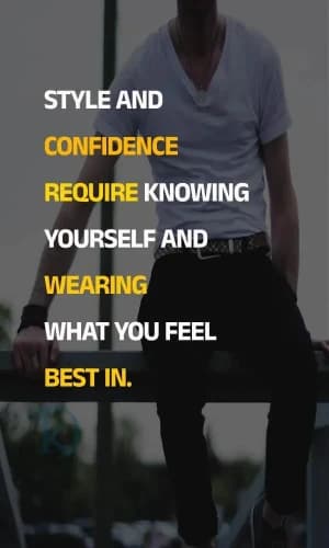 STYLE AND CONFIDENCE REQUIRE KNOWING YOURSELF AND WEARING WHAT YOU FEEL BEST IN.
