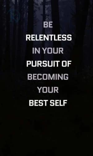 Be relentless in your pursuit of becoming your best self.