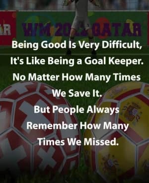 Being good is very difficult. It's like being a goalkeeper. No matter how many times we save it. But people always remember how many times we missed.