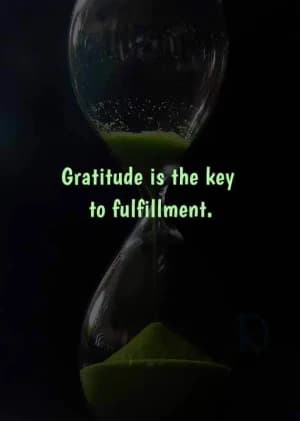 Gratitude is the key to fulfillment.
