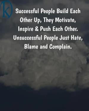 Successful people build each other up; they motivate, inspire, and push each other. Unsuccessful people just hate, blame, and complain.