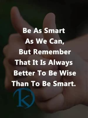 Be as smart as we can, but remember that it is always better to be wise than to be smart.