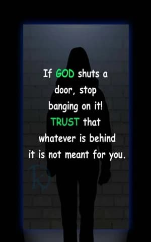 If GOD shuts a door, stop banging on it! TRUST that whatever is behind it is not meant for you.