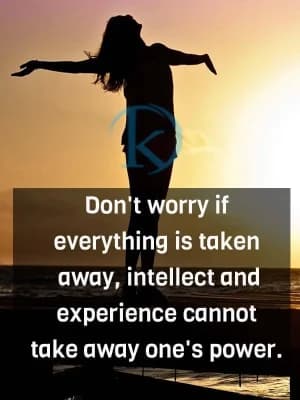Don't worry if everything is taken away; intellect and experience cannot take away one's power.