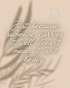 Just Because Someone Carries It Well Doesn't Mean It Isn't Heavy.