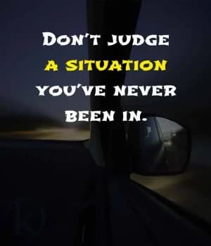 Don't judge a situation you've never been in.