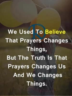 We used to believe that prayers change things, but the truth is that prayers change us, and we change things.