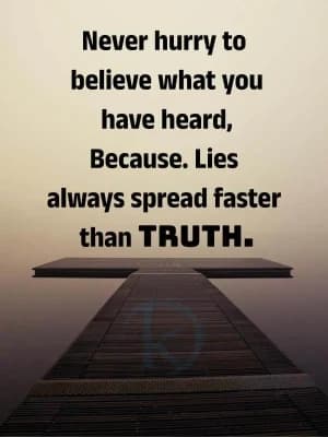 Never hurry to believe what you have heard, because lies always spread faster than truth.