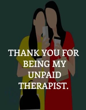 Thank you for being my unpaid therapist.