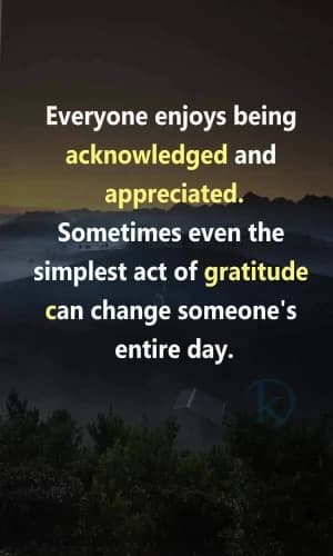 Everyone enjoys being acknowledged and appreciated. Sometimes even the simplest act of gratitude can change someone's entire day.