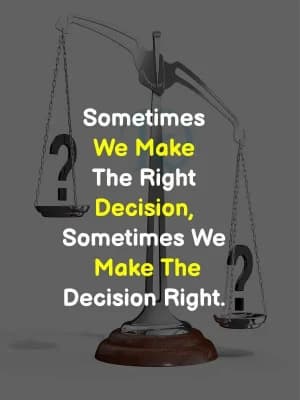 Sometimes we make the right decision. Sometimes we make the decision right.