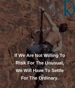 If we are not willing to risk for the unusual, we will have to settle for the ordinary.
