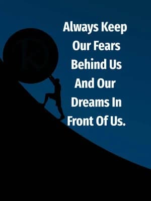 Always keep our fears behind us and our dreams in front of us.