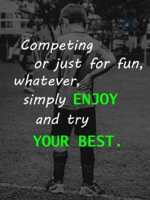 Competing or just for fun, whatever, simply enjoy and try your best.