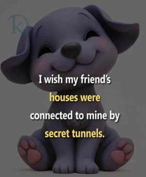 I wish my friends' houses were connected to mine by secret tunnels.