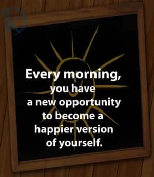 Every morning, you have a new opportunity to become a happier version of yourself.