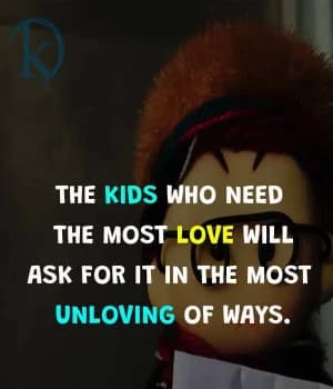 The kids who need the most love will ask for it in the most unloving ways.