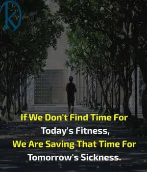 If we don't find time for today's fitness, we are saving that time for tomorrow's sickness.