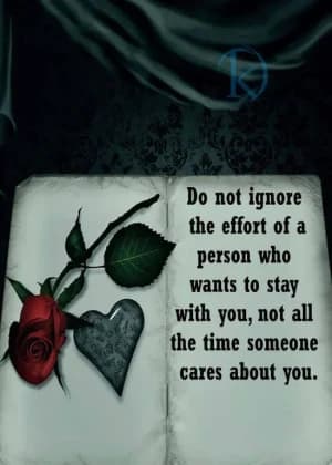 Do not ignore the effort of a person who wants to stay with you. Not all the time someone care about you.