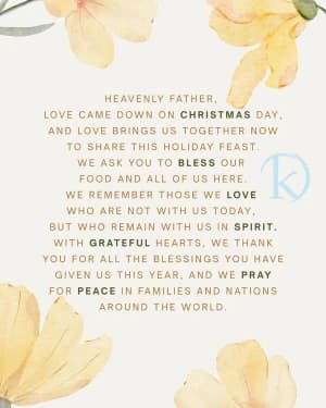 HEAVENLY FATHER Love came down on Christmas day and love brings us together now to share this holiday feast We ask you to bless our food and all of us here We remember those we love who are not with us today but who remain with us in spirit With grateful hearts we thank you for all the blessings you have given us this year and we pray for peace in families and nations around the world.