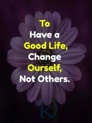 To have a good life, change ourselves, not others.