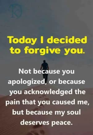 Today I decided to forgive you. Not because you apologized, or because you acknowledged the pain that you caused me, but because my soul deserves peace.
