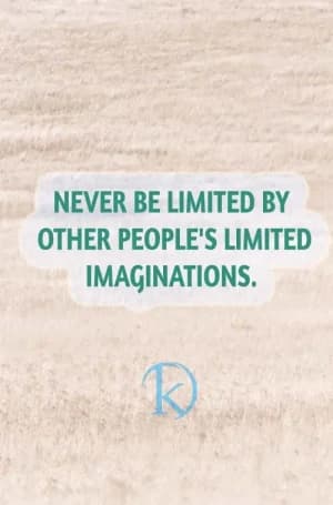 Never be limited by other people's limited imaginations.