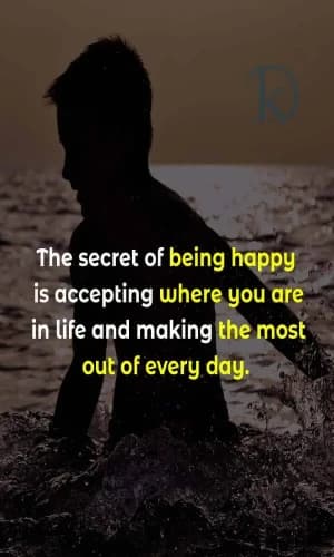 The Secret of Being Happy is Accepting Where You Are in Life and Making the Most Out of Every Day.