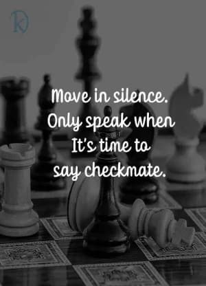 Move in silence, only speak when it's time to say checkmate.