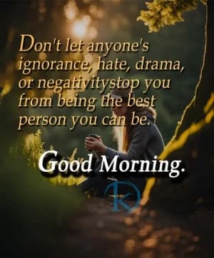 Don't let anyone's ignorance, hate, drama, or negatlyitystop you from being the best person you can be. Good Morning.
