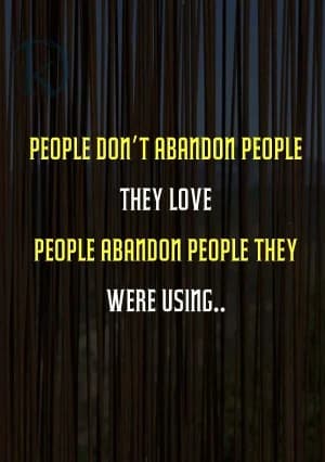 People don't abandon people they love. People abandon people they were using...