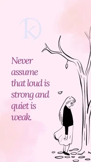 Never assume that loud is strong and quiet is weak.