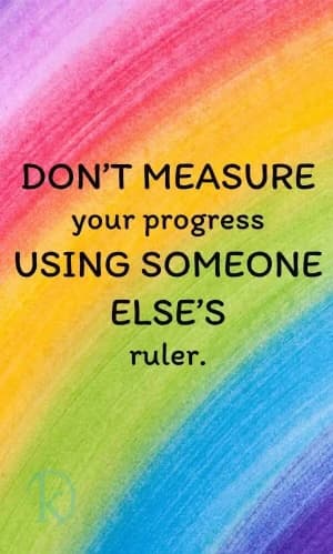 DON'T MEASURE your progress USING SOMEONE ELSE'S ruler.