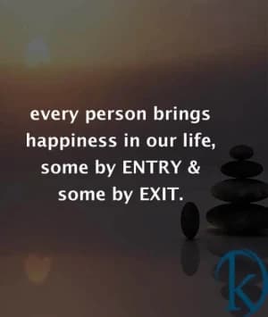 Every person brings happiness into our lives, some by entry and some by exit.