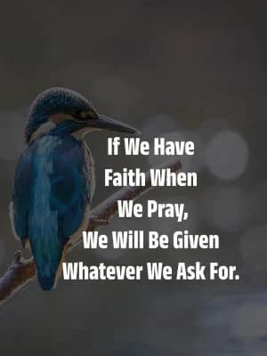 If we have faith when we pray, we will be given whatever we ask for.