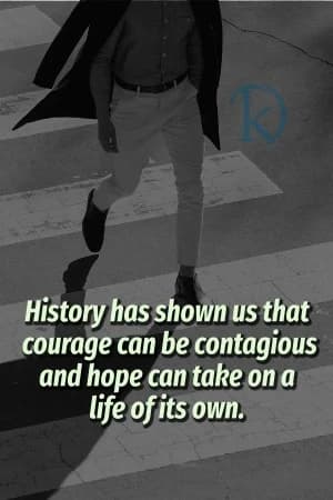 History has shown us that courage can be contagious and hope can take on a life of its own.