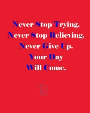 Never stop trying. Never stop believing. Never give up. Your day will come.