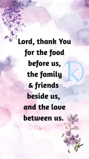 Lord, thank you for the food before us, the family and friends beside us, and the love between us.