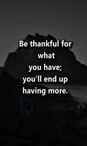 Be thankful for what you have; you'll end up having more.