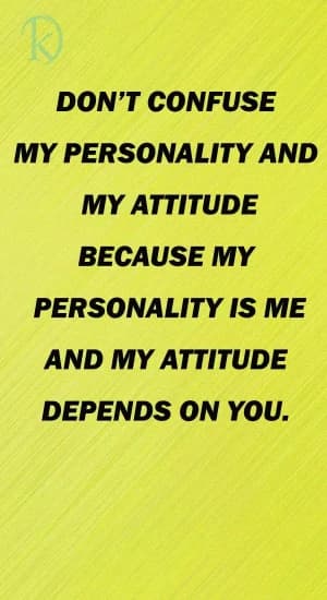 DON'T CONFUSE MY PERSONALITY AND MY ATTITUDE BECAUSE MY PERSONALITY IS ME, AND MY ATTITUDE DEPENDS ON YOU.
