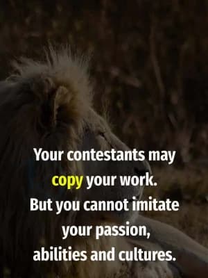 Your contestants may copy your work. But you cannot imitate your passion, abilities, and cultures.