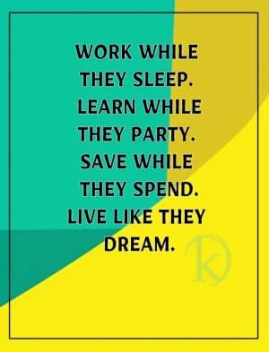 WORK WHILE THEY SLEEP. LEARN WHILE THEY PARTY. SAVE WHILE THEY SPEND. LIVE LIKE THEY DREAM.