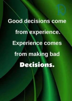 Good decisions come from experience. Experience comes from making bad decisions.