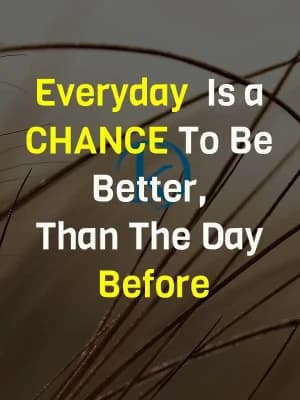 Every day is a Chance to be better than the day before.