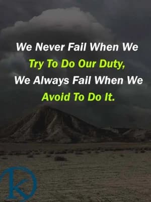 We never fail when we try to do our duty. We always fail when we avoid to do it.