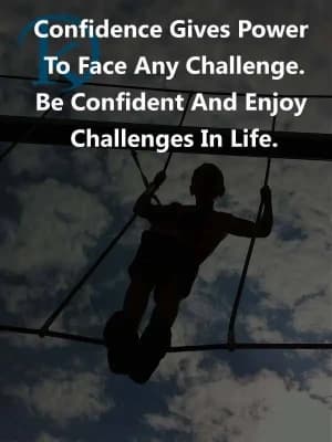 Confidence gives power to face any challenge. Be confident and enjoy challenges in life.