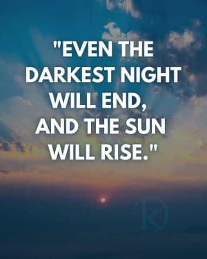 Even the darkest night will end, and the sun will rise. K